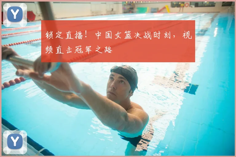 锁定直播！中国女篮决战时刻，视频直击冠军之路