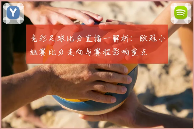 竞彩足球比分直播一解析：欧冠小组赛比分走向与赛程影响重点