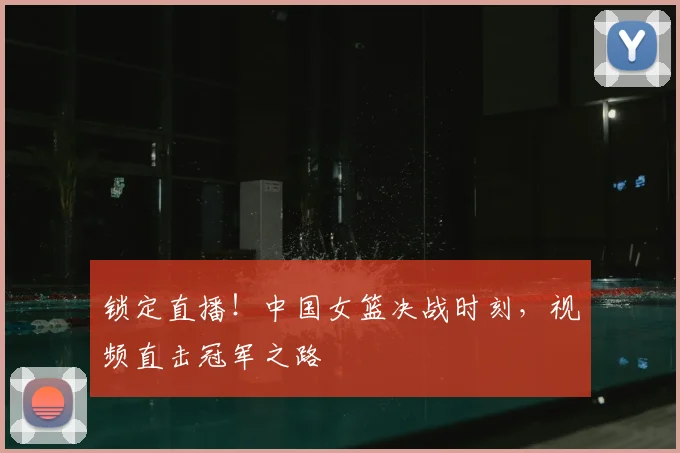 锁定直播！中国女篮决战时刻，视频直击冠军之路