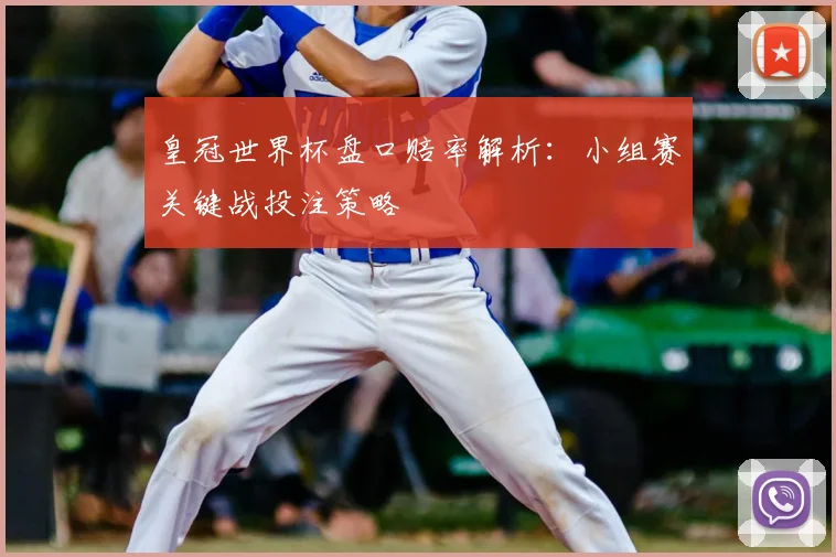 皇冠世界杯盘口赔率解析：小组赛关键战投注策略