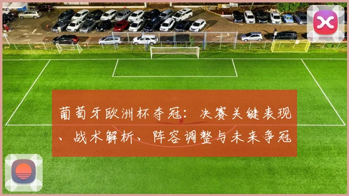 葡萄牙欧洲杯夺冠：决赛关键表现、战术解析、阵容调整与未来争冠展望