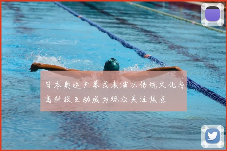 日本奥运开幕式表演以传统文化与高科技互动成为观众关注焦点