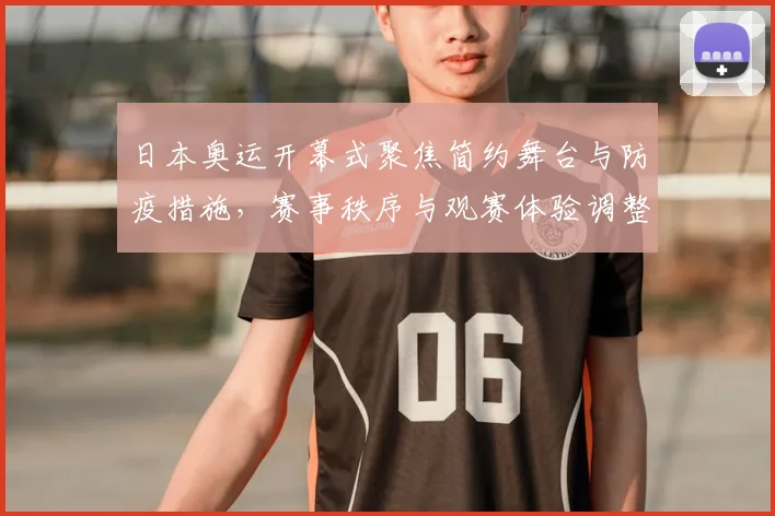 日本奥运开幕式聚焦简约舞台与防疫措施，赛事秩序与观赛体验调整